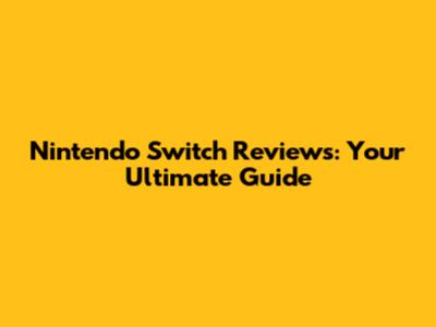 Nintendo Switch Reviews: Your Ultimate Guide