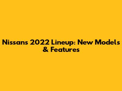 Nissan's 2022 Lineup: New Models & Features