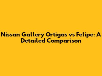 Nissan Gallery Ortigas vs Felipe: A Detailed Comparison