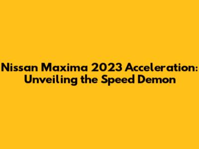 Nissan Maxima 2023 Acceleration: Unveiling the Speed Demon