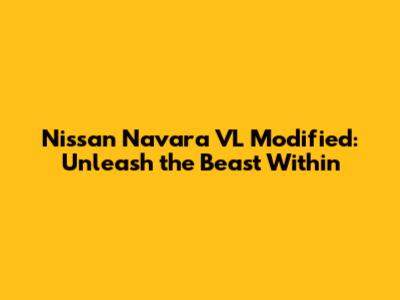 Nissan Navara VL Modified: Unleash the Beast Within