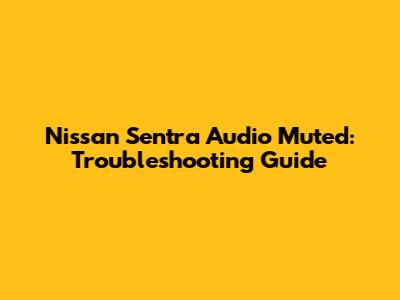 Nissan Sentra Audio Muted: Troubleshooting Guide