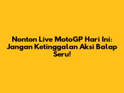 Nonton Live MotoGP Hari Ini: Jangan Ketinggalan Aksi Balap Seru!