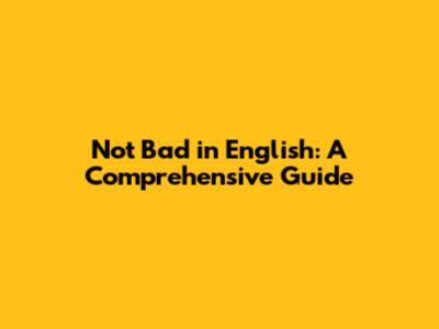 Not Bad in English: A Comprehensive Guide