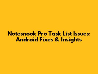 Notesnook Pro Task List Issues: Android Fixes & Insights