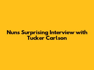 Nun's Surprising Interview with Tucker Carlson