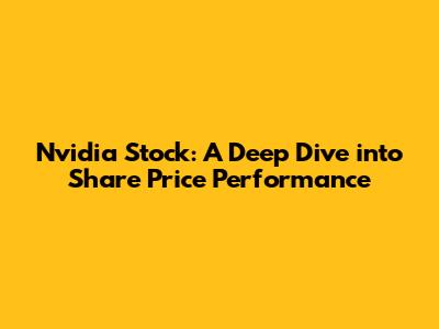 Nvidia Stock: A Deep Dive into Share Price Performance