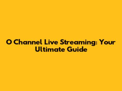 O Channel Live Streaming: Your Ultimate Guide