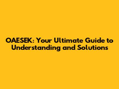 OAESEK: Your Ultimate Guide to Understanding and Solutions