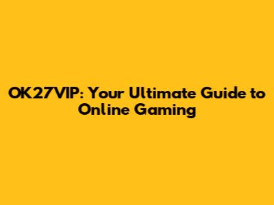 OK27VIP: Your Ultimate Guide to Online Gaming