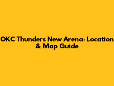 OKC Thunder's New Arena: Location & Map Guide