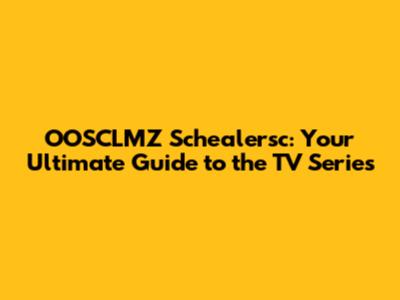 OOSCLMZ Schealersc: Your Ultimate Guide to the TV Series