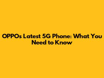 OPPO's Latest 5G Phone: What You Need to Know