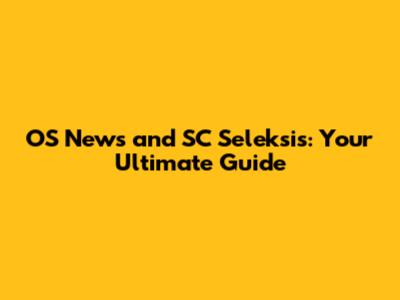 OS News and SC Seleksis: Your Ultimate Guide
