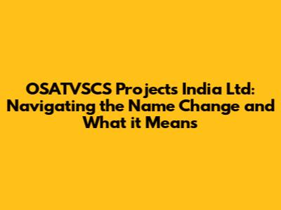 OSATVSCS Projects India Ltd: Navigating the Name Change and What it Means