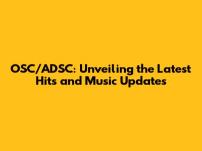 OSC/ADSC: Unveiling the Latest Hits and Music Updates