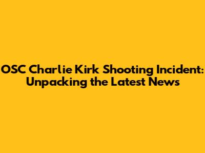 OSC Charlie Kirk Shooting Incident: Unpacking the Latest News
