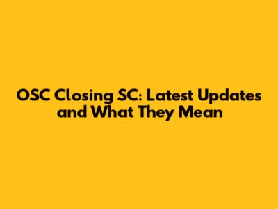 OSC Closing SC: Latest Updates and What They Mean