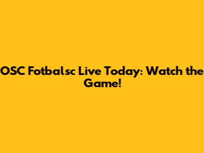 OSC Fotbalsc Live Today: Watch the Game!