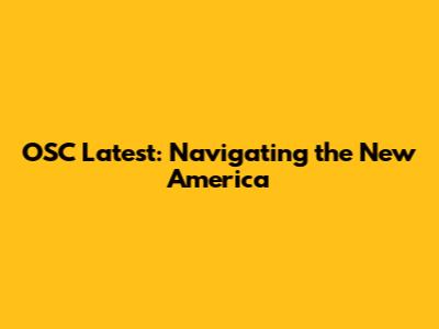 OSC Latest: Navigating the New America