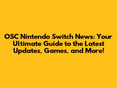 OSC Nintendo Switch News: Your Ultimate Guide to the Latest Updates, Games, and More!