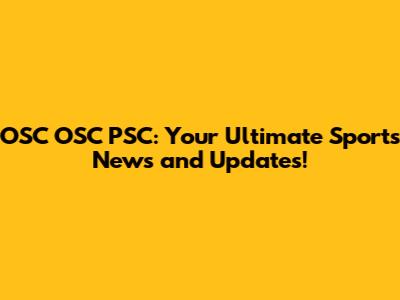 OSC OSC PSC: Your Ultimate Sports News and Updates!