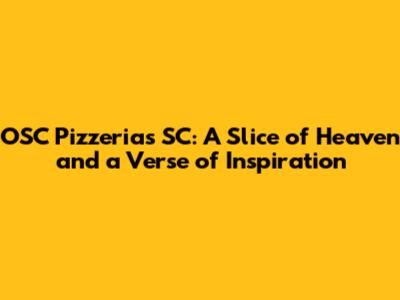 OSC Pizzerias SC: A Slice of Heaven and a Verse of Inspiration