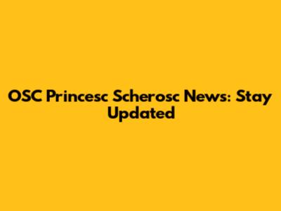 OSC Princesc Scherosc News: Stay Updated