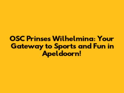 OSC Prinses Wilhelmina: Your Gateway to Sports and Fun in Apeldoorn!
