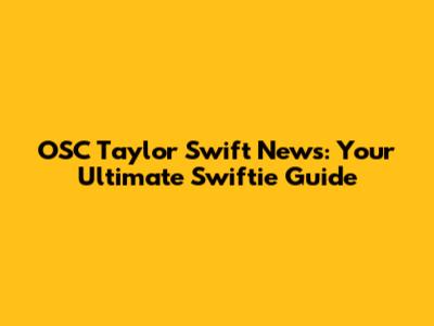 OSC Taylor Swift News: Your Ultimate Swiftie Guide