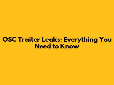 OSC Trailer Leaks: Everything You Need to Know