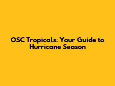 OSC Tropicals: Your Guide to Hurricane Season
