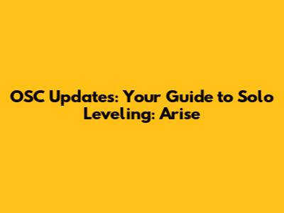 OSC Updates: Your Guide to Solo Leveling: Arise
