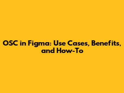 OSC in Figma: Use Cases, Benefits, and How-To