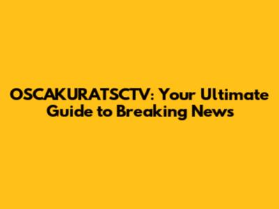 OSCAKURATSCTV: Your Ultimate Guide to Breaking News