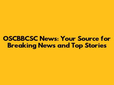 OSCBBCSC News: Your Source for Breaking News and Top Stories