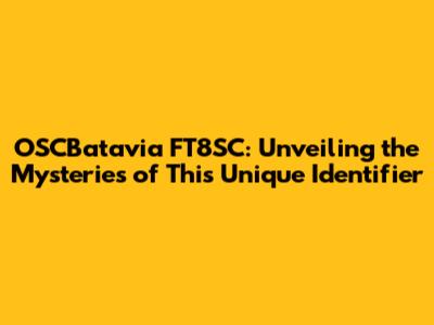 OSCBatavia FT8SC: Unveiling the Mysteries of This Unique Identifier