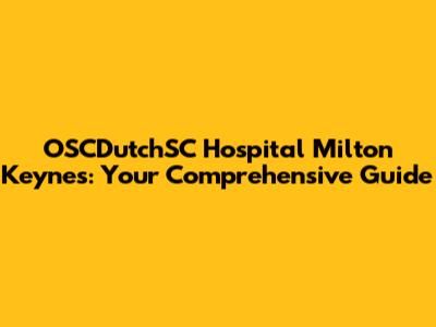 OSCDutchSC Hospital Milton Keynes: Your Comprehensive Guide