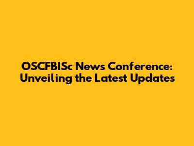 OSCFBISc News Conference: Unveiling the Latest Updates