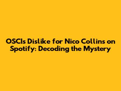 OSCI's Dislike for Nico Collins on Spotify: Decoding the Mystery