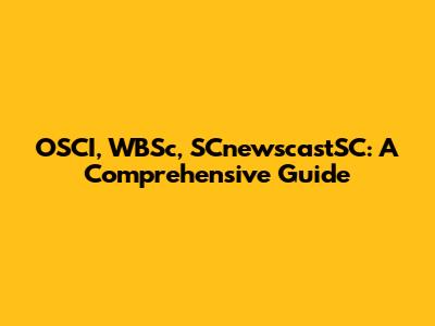 OSCI, WBSc, SCnewscastSC: A Comprehensive Guide