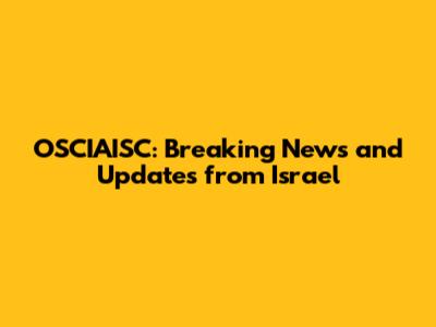 OSCIAISC: Breaking News and Updates from Israel