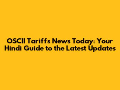 OSCII Tariffs News Today: Your Hindi Guide to the Latest Updates