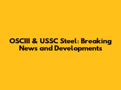 OSCIII & USSC Steel: Breaking News and Developments