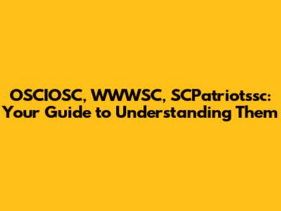 OSCIOSC, WWWSC, SCPatriotssc: Your Guide to Understanding Them