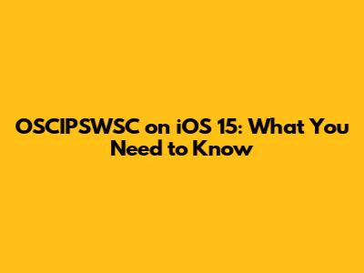 OSCIPSWSC on iOS 15: What You Need to Know
