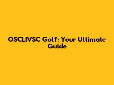 OSCLIVSC Golf: Your Ultimate Guide