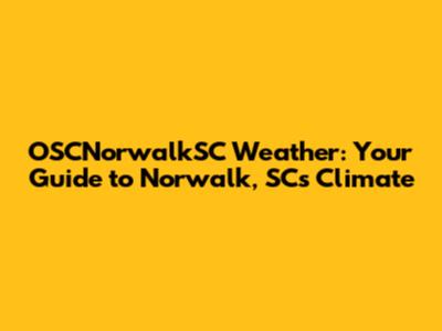 OSCNorwalkSC Weather: Your Guide to Norwalk, SC's Climate