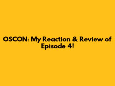 OSCON: My Reaction & Review of Episode 4!