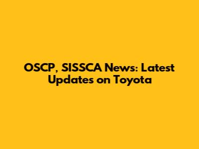 OSCP, SISSCA News: Latest Updates on Toyota